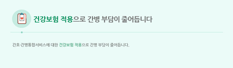 건강보험 적용으로 간병부담이 줄어듭니다. 간호·간병통합서비스에 대한 건강보험 적용으로 간병 부담이 줄어듭니다. 대장암으로 종합병원에서 수술받고 7일간 입원하신 48세 환자 7일간 개인간병인 고용시 560,000에서 74,900원으로 87% 비용감소